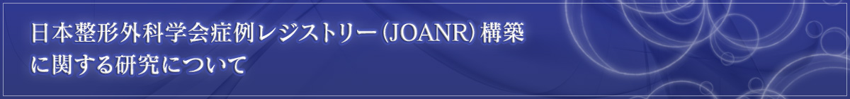 日本整形外科学会症例レジストリー(JOANR)構築に関する研究について